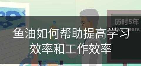 鱼油如何帮助提高学习效率和工作效率